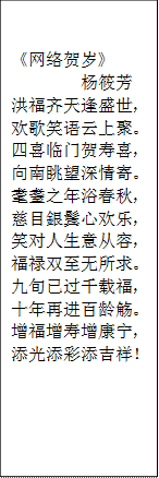 《网络贺岁》杨筱芳洪福齐天逢盛世，欢歌笑语云上聚。四喜临门贺寿喜，向南眺望深情寄。耄耋之年浴春秋，慈目銀鬓心欢乐，笑对人生意从容，福禄双至无所求。九旬已过千载福，十年再进百龄觞。增福增寿增康宁，添光添彩添吉祥！